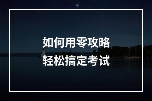 如何用零攻略轻松搞定考试