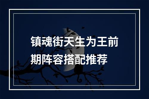 镇魂街天生为王前期阵容搭配推荐