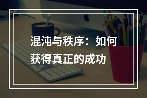 混沌与秩序：如何获得真正的成功