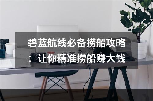 碧蓝航线必备捞船攻略：让你精准捞船赚大钱