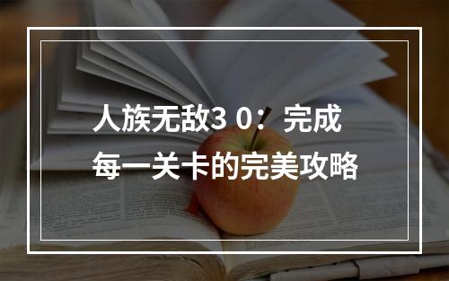 人族无敌3 0：完成每一关卡的完美攻略