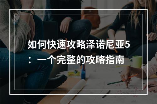 如何快速攻略泽诺尼亚5：一个完整的攻略指南