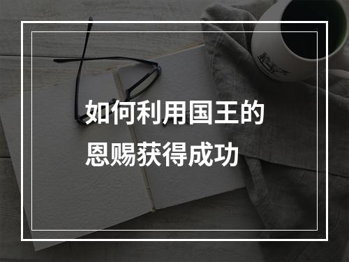 如何利用国王的恩赐获得成功