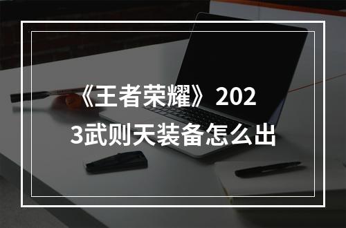 《王者荣耀》2023武则天装备怎么出