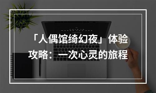 「人偶馆绮幻夜」体验攻略：一次心灵的旅程