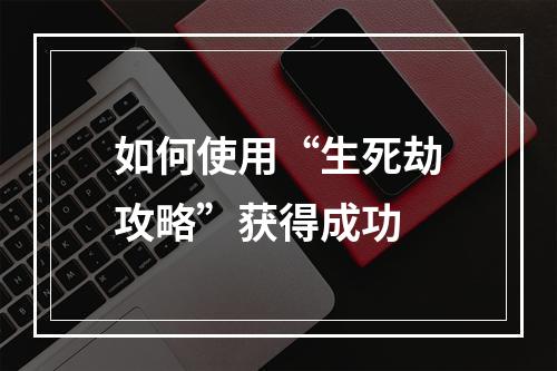 如何使用“生死劫攻略”获得成功