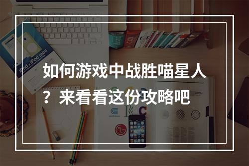 如何游戏中战胜喵星人？来看看这份攻略吧