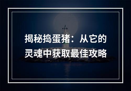 揭秘捣蛋猪：从它的灵魂中获取最佳攻略