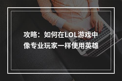 攻略：如何在LOL游戏中像专业玩家一样使用英雄