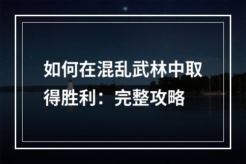 如何在混乱武林中取得胜利：完整攻略