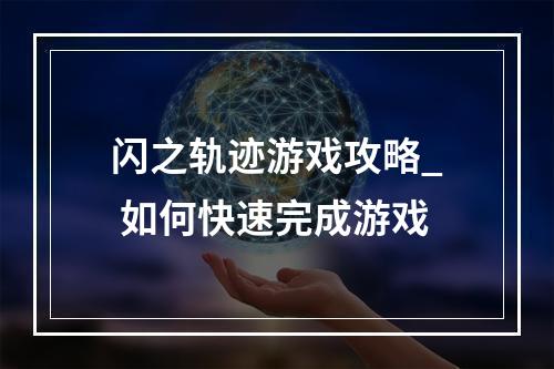 闪之轨迹游戏攻略_ 如何快速完成游戏