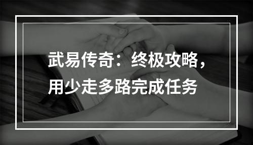 武易传奇：终极攻略，用少走多路完成任务