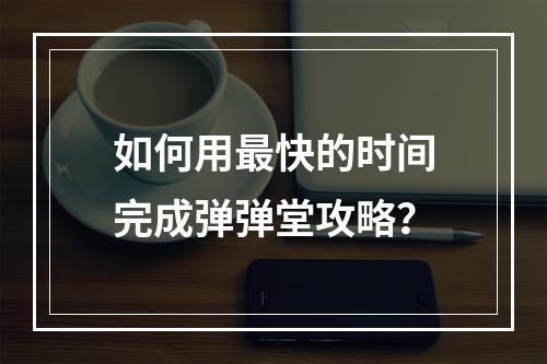 如何用最快的时间完成弹弹堂攻略？