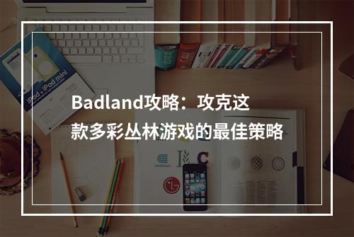 Badland攻略：攻克这款多彩丛林游戏的最佳策略