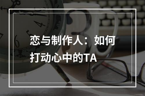 恋与制作人：如何打动心中的TA