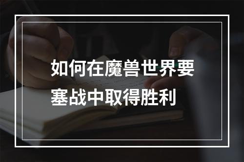 如何在魔兽世界要塞战中取得胜利