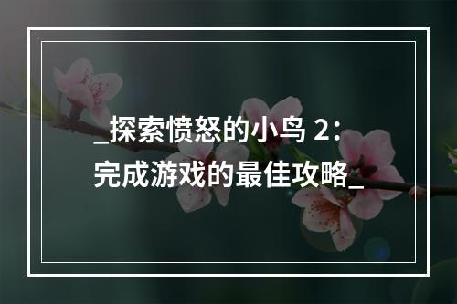 _探索愤怒的小鸟 2：完成游戏的最佳攻略_