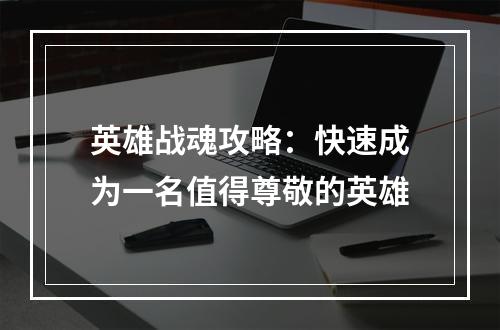 英雄战魂攻略：快速成为一名值得尊敬的英雄