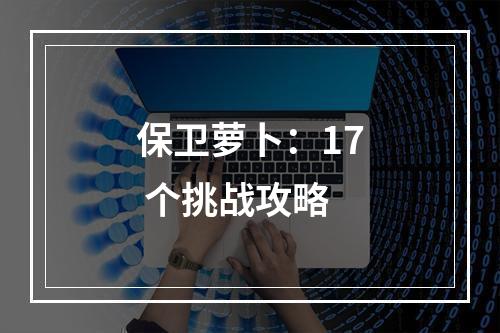 保卫萝卜：17 个挑战攻略