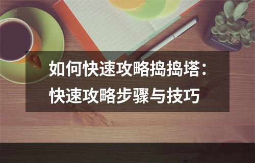 如何快速攻略捣捣塔：快速攻略步骤与技巧