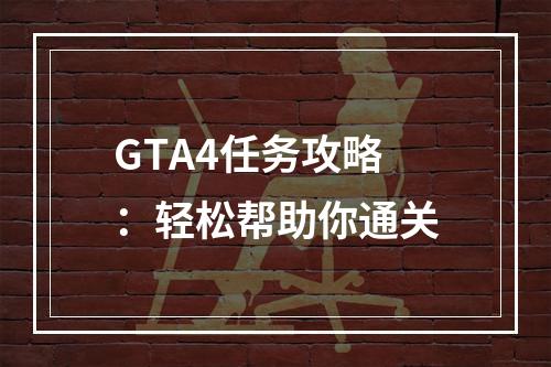 GTA4任务攻略：轻松帮助你通关