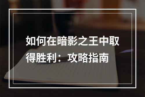 如何在暗影之王中取得胜利：攻略指南