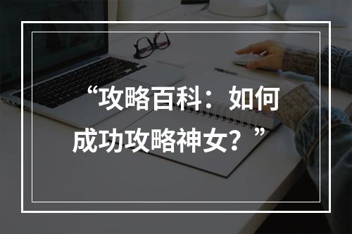 “攻略百科：如何成功攻略神女？”