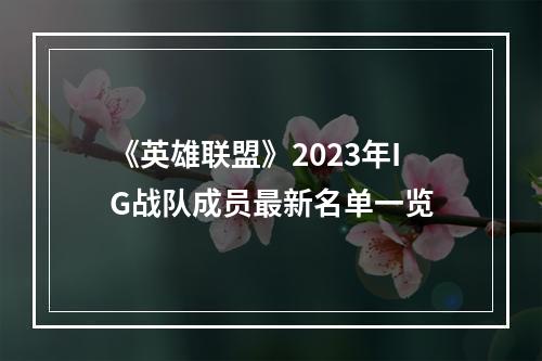 《英雄联盟》2023年IG战队成员最新名单一览