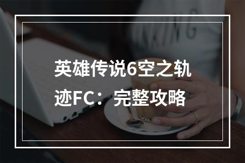 英雄传说6空之轨迹FC：完整攻略