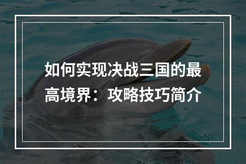 如何实现决战三国的最高境界：攻略技巧简介