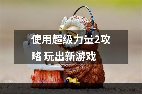 使用超级力量2攻略 玩出新游戏