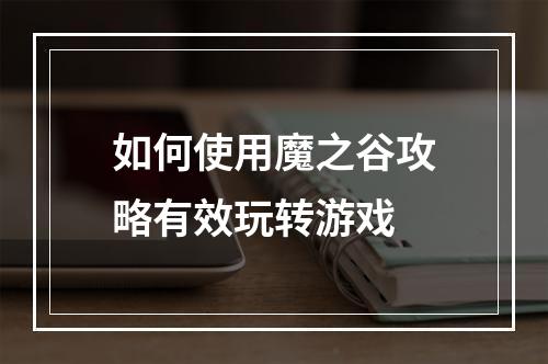 如何使用魔之谷攻略有效玩转游戏