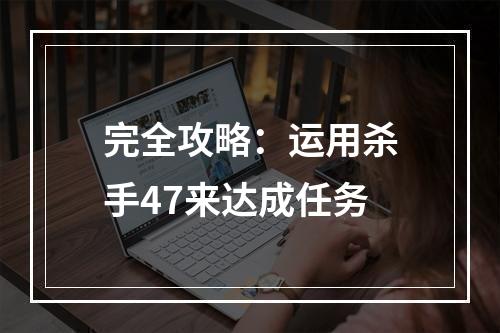 完全攻略：运用杀手47来达成任务