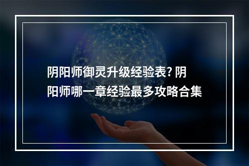 阴阳师御灵升级经验表? 阴阳师哪一章经验最多攻略合集