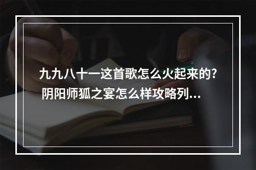 九九八十一这首歌怎么火起来的? 阴阳师狐之宴怎么样攻略列表