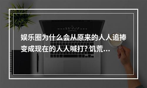 娱乐圈为什么会从原来的人人追捧变成现在的人人喊打? 饥荒联机版座狼神坛有什么用攻略集锦