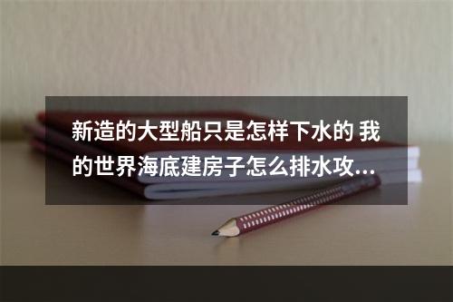 新造的大型船只是怎样下水的 我的世界海底建房子怎么排水攻略介绍