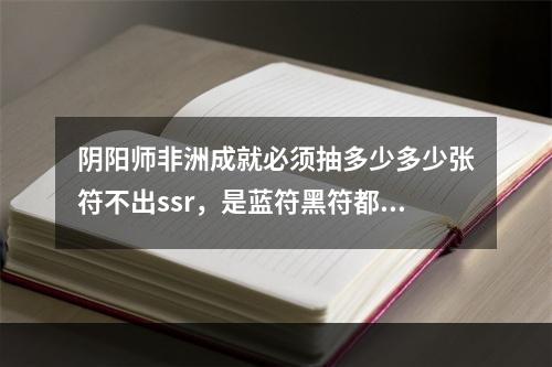 阴阳师非洲成就必须抽多少多少张符不出ssr，是蓝符黑符都可以吗 阴阳师非酋成就怎么达成攻略介绍