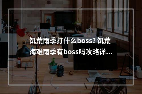 饥荒雨季打什么boss? 饥荒海难雨季有boss吗攻略详解