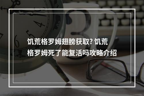 饥荒格罗姆翅膀获取? 饥荒格罗姆死了能复活吗攻略介绍