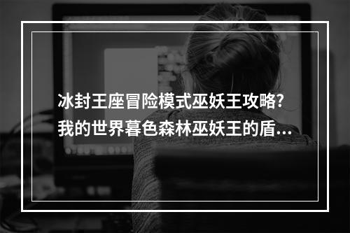 冰封王座冒险模式巫妖王攻略? 我的世界暮色森林巫妖王的盾怎么破方法攻略