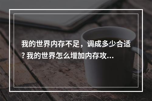 我的世界内存不足，调成多少合适? 我的世界怎么增加内存攻略介绍