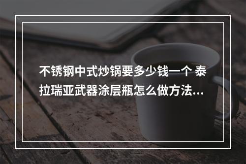 不锈钢中式炒锅要多少钱一个 泰拉瑞亚武器涂层瓶怎么做方法攻略