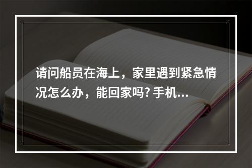 请问船员在海上，家里遇到紧急情况怎么办，能回家吗? 手机版我的世界找不到家了怎么办攻略详解