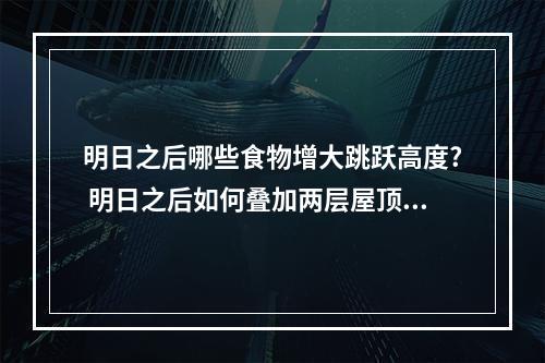 明日之后哪些食物增大跳跃高度? 明日之后如何叠加两层屋顶攻略集锦