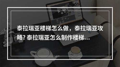 泰拉瑞亚楼梯怎么做，泰拉瑞亚攻略? 泰拉瑞亚怎么制作楼梯攻略列表