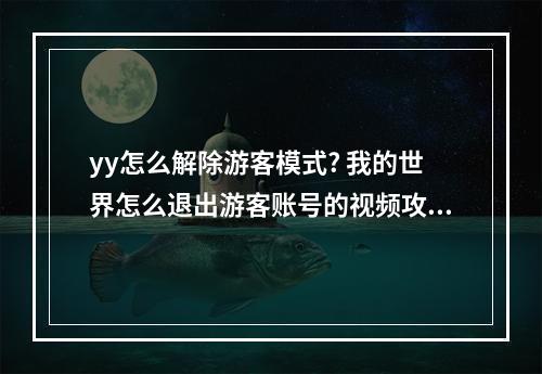 yy怎么解除游客模式? 我的世界怎么退出游客账号的视频攻略列表