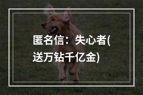 匿名信：失心者(送万钻千亿金)