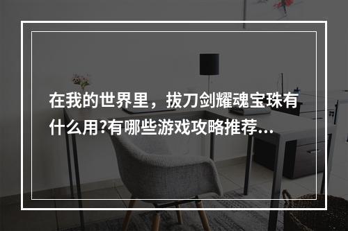 在我的世界里，拔刀剑耀魂宝珠有什么用?有哪些游戏攻略推荐? 我的世界拔刀剑耀魂铁锭怎么合成方法攻略