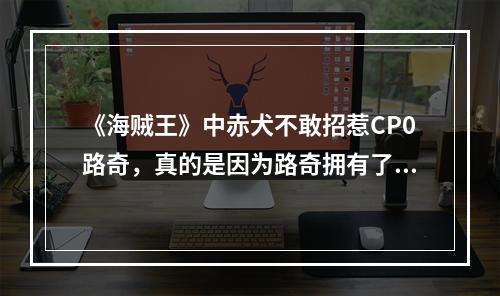 《海贼王》中赤犬不敢招惹CP0路奇，真的是因为路奇拥有了大将实力吗? 我的世界海贼王霸气需要多少道力攻略列表